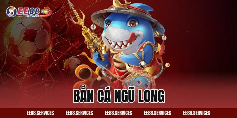 Bắn Cá Ngũ Long