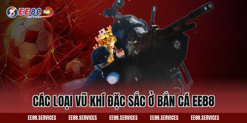 Các loại vũ khí đặc sắc ở Bắn Cá EE88