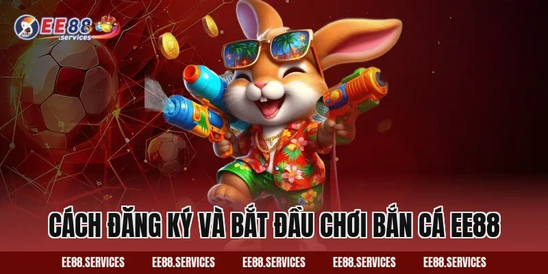 Cách đăng ký và bắt đầu chơi Bắn Cá EE88