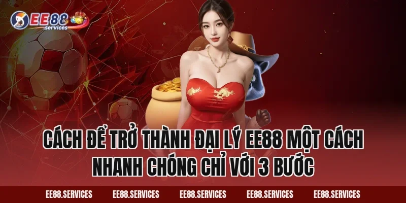 Cách để trở thành đại lý EE88 một cách nhanh chóng chỉ với 3 bước