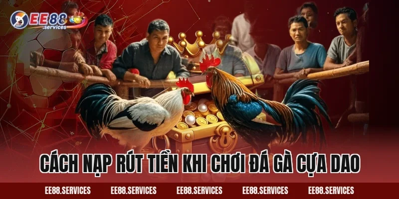 Cách nạp rút tiền khi chơi Đá Gà Cựa Dao