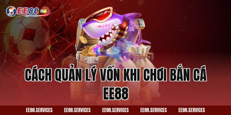 Cách quản lý vốn khi chơi Bắn Cá EE88