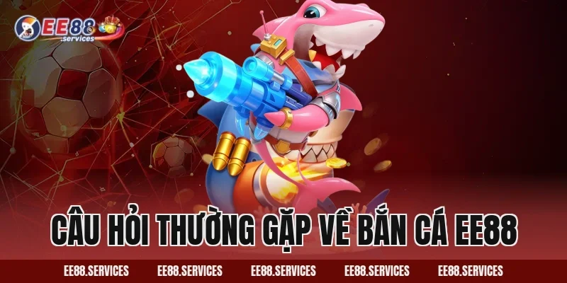 Câu hỏi thường gặp về Bắn Cá EE88