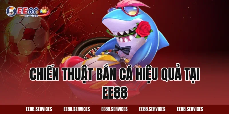 Chiến thuật bắn cá hiệu quả tại EE88