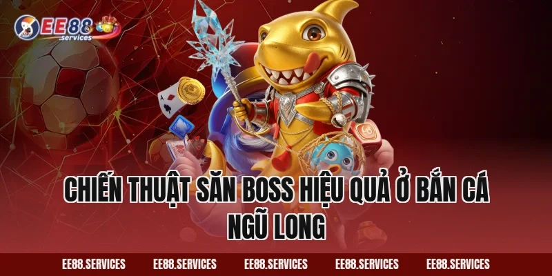 Chiến thuật săn boss hiệu quả ở Bắn Cá Ngũ Long