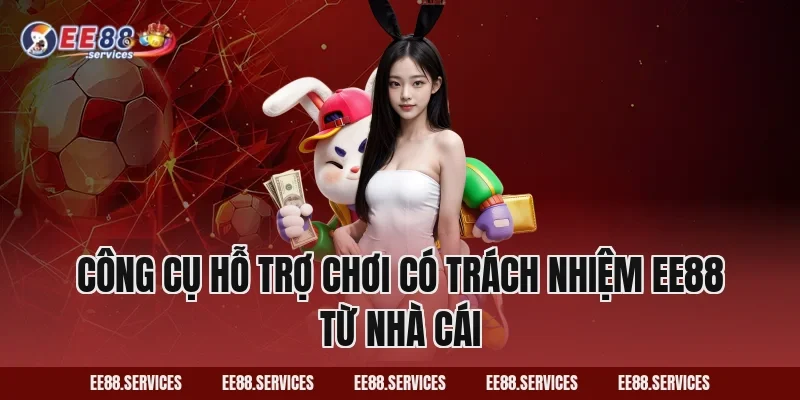 Công cụ hỗ trợ Chơi Có Trách Nhiệm EE88 từ nhà cái