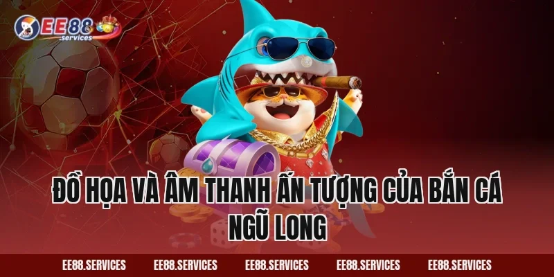 Đồ họa và âm thanh ấn tượng của Bắn Cá Ngũ Long