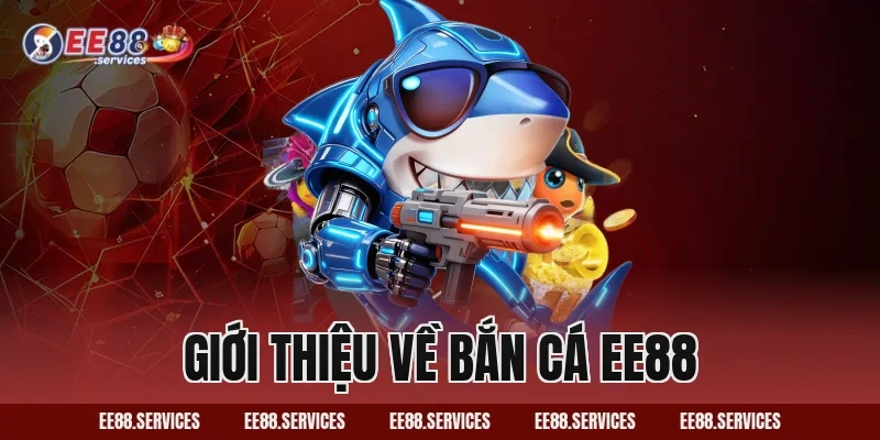 Giới thiệu về Bắn Cá EE88