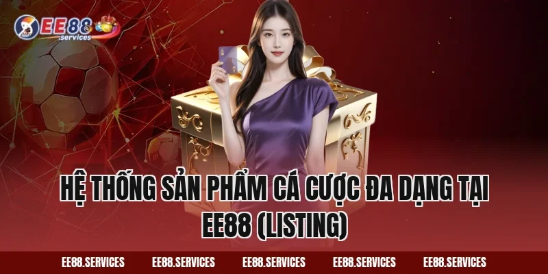 Hệ thống sản phẩm cá cược đa dạng tại EE88 (Listing)