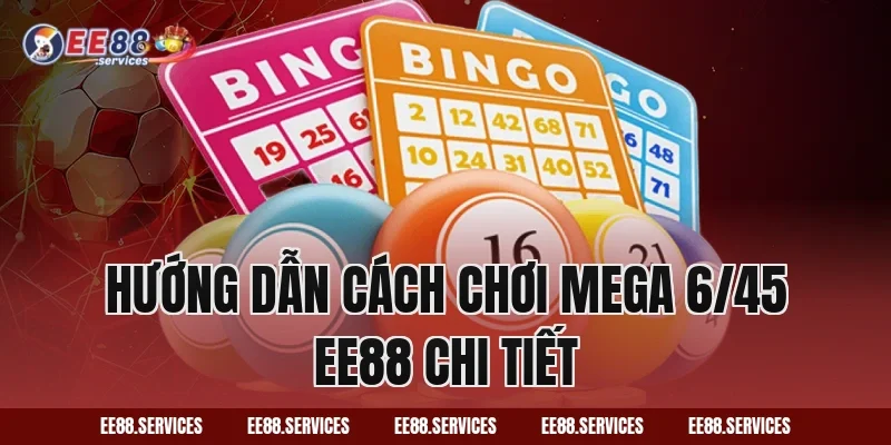 Hướng dẫn cách chơi Mega 6/45 EE88 chi tiết