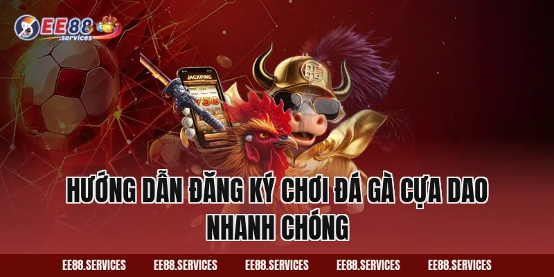 Hướng dẫn đăng ký chơi Đá Gà Cựa Dao nhanh chóng