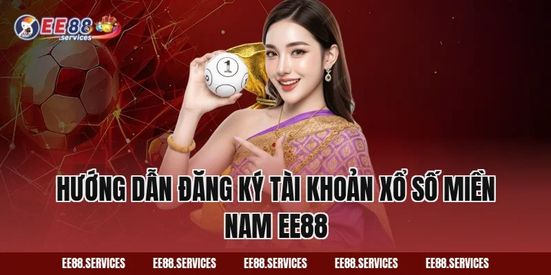 Hướng dẫn đăng ký tài khoản Xổ Số Miền Nam EE88