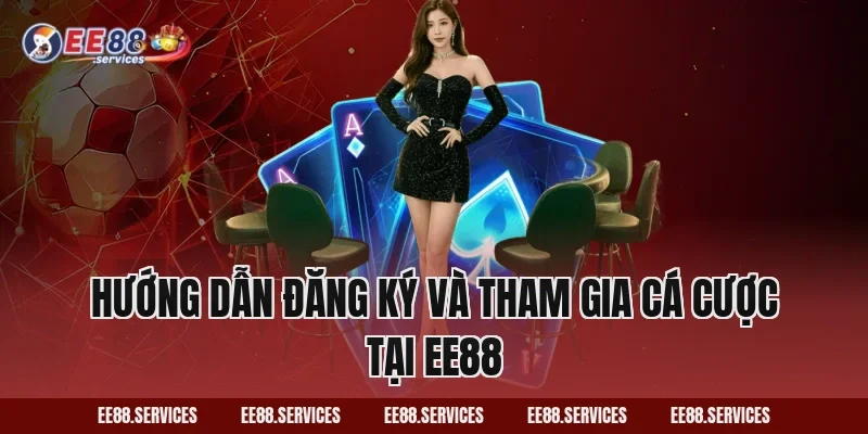 Hướng dẫn đăng ký và tham gia cá cược tại EE88