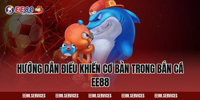 Hướng dẫn điều khiển cơ bản trong Bắn Cá EE88