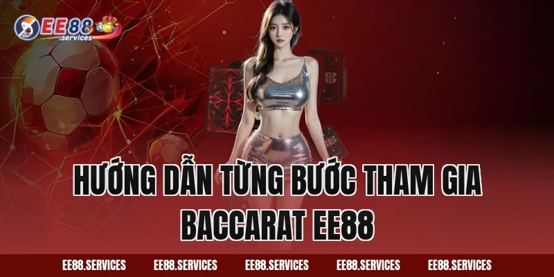 Hướng dẫn từng bước tham gia Baccarat EE88