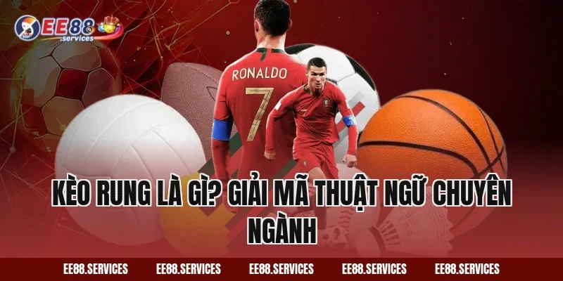 Kèo Rung là gì? Giải mã thuật ngữ chuyên ngành