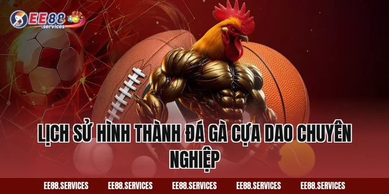 Lịch sử hình thành Đá Gà Cựa Dao chuyên nghiệp