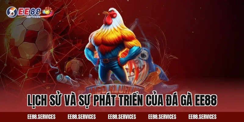 Lịch sử và sự phát triển của Đá Gà EE88