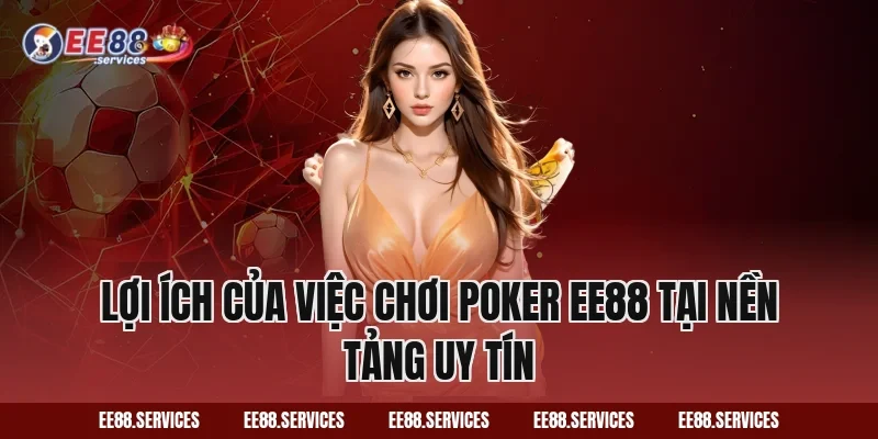 Lợi Ích Của Việc Chơi Poker EE88 Tại Nền Tảng Uy Tín