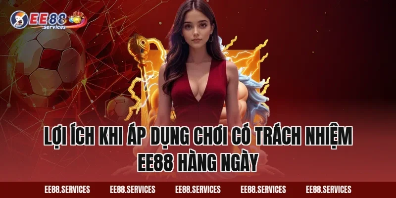 Lợi ích khi áp dụng Chơi Có Trách Nhiệm EE88 hàng ngày