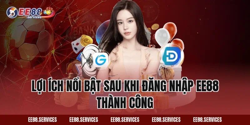 Lợi ích nổi bật sau khi Đăng Nhập EE88 thành công