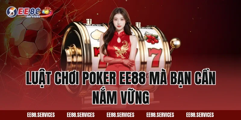 Luật Chơi Poker EE88 Mà Bạn Cần Nắm Vững