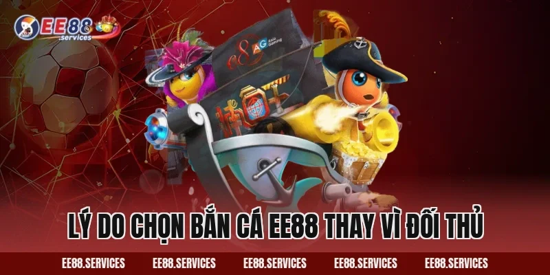 Lý do chọn Bắn Cá EE88 thay vì đối thủ