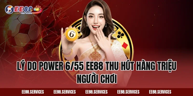 Lý do Power 6/55 EE88 thu hút hàng triệu người chơi