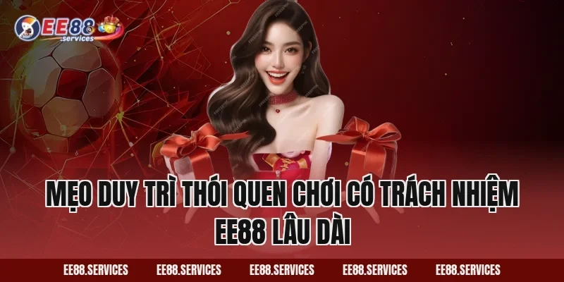 Mẹo duy trì thói quen Chơi Có Trách Nhiệm EE88 lâu dài