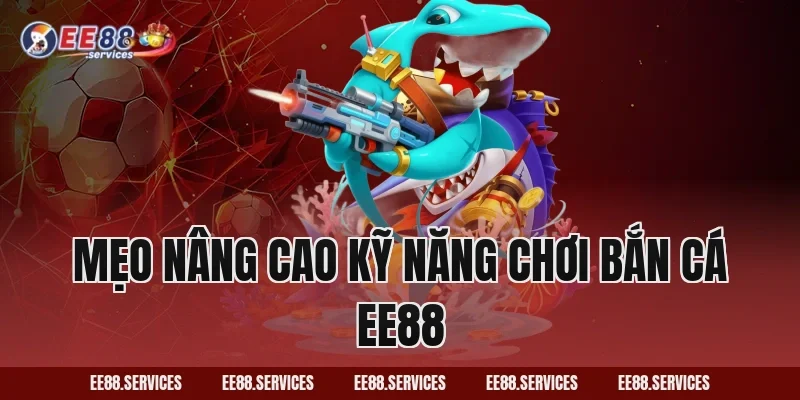Mẹo nâng cao kỹ năng chơi Bắn Cá EE88