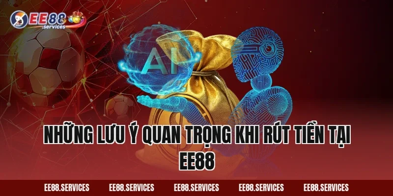 Những Lưu Ý Quan Trọng Khi Rút Tiền Tại EE88
