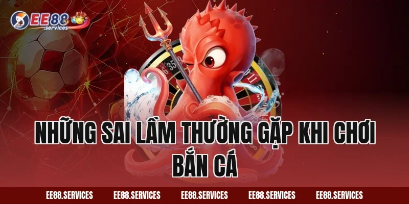 Những sai lầm thường gặp khi chơi bắn cá