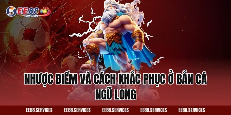 Nhược điểm và cách khắc phục ở Bắn Cá Ngũ Long