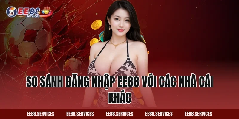 So sánh Đăng Nhập EE88 với các nhà cái khác