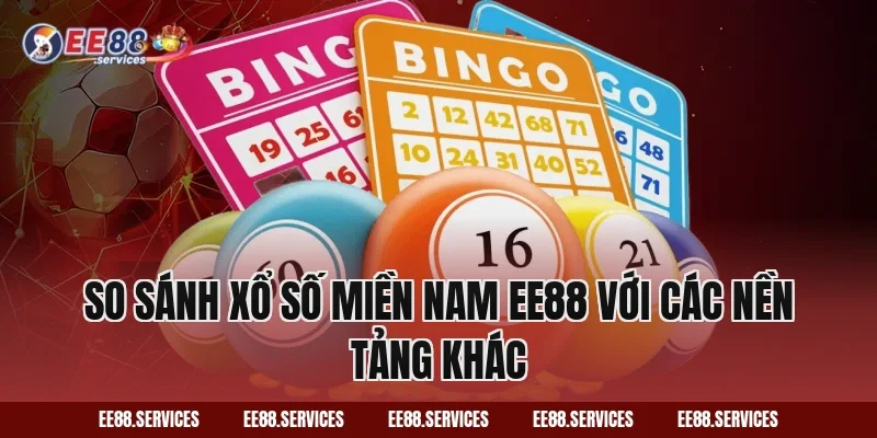 So sánh Xổ Số Miền Nam EE88 với các nền tảng khác