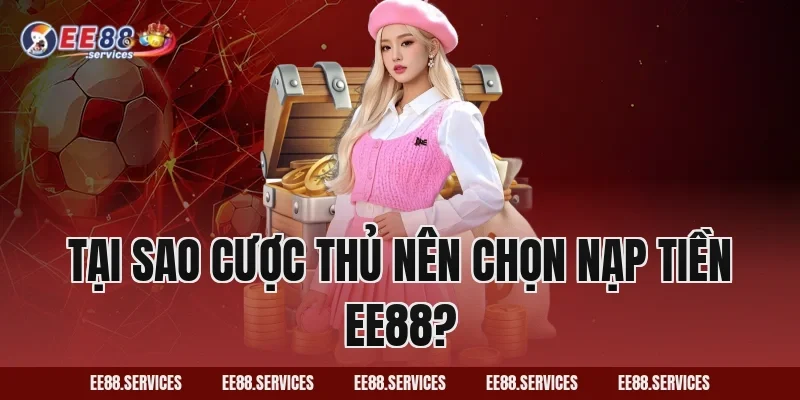 Tại sao cược thủ nên chọn Nạp Tiền EE88?