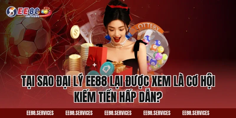 Tại sao đại lý EE88 lại được xem là cơ hội kiếm tiền hấp dẫn?