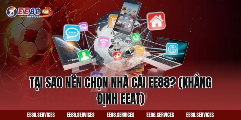 Tại sao nên chọn nhà cái EE88? (Khẳng định EEAT)