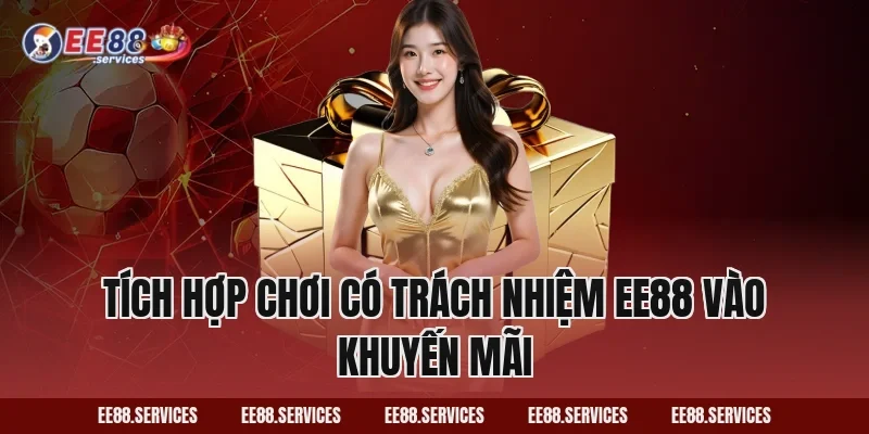 Tích hợp Chơi Có Trách Nhiệm EE88 vào khuyến mãi