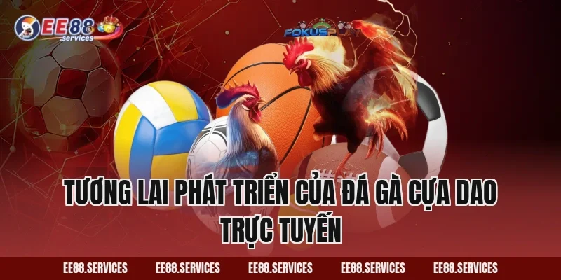 Tương lai phát triển của Đá Gà Cựa Dao trực tuyến