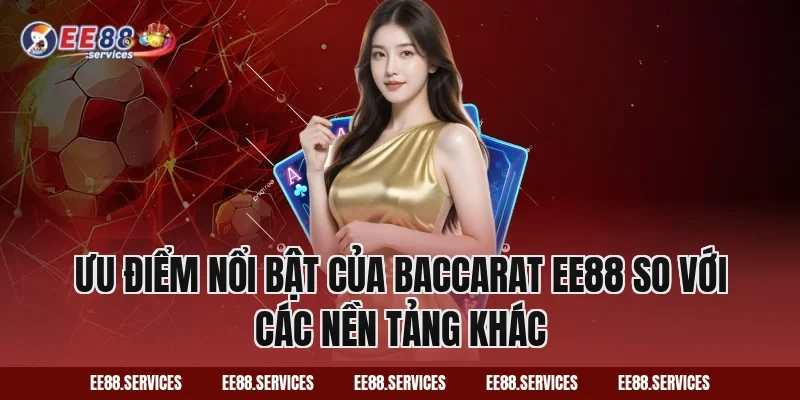 Ưu điểm nổi bật của Baccarat EE88 so với các nền tảng khác
