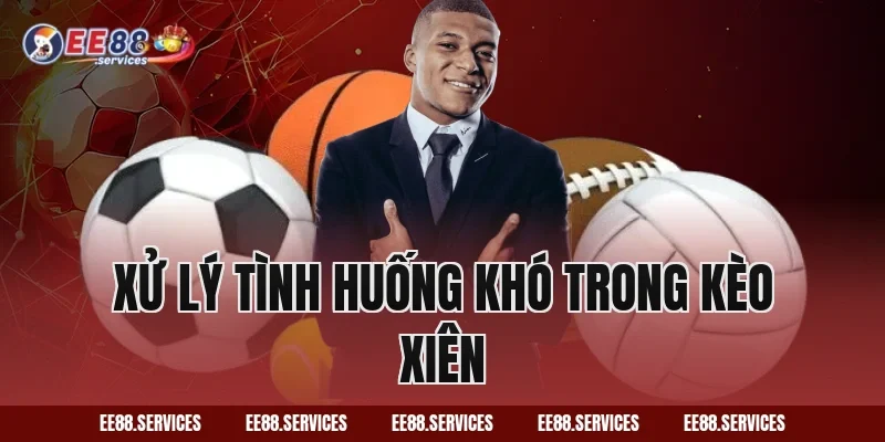 Xử lý tình huống khó trong kèo xiên