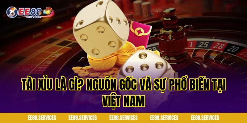 Tài xỉu là gì? Nguồn gốc và sự phổ biến tại Việt Nam